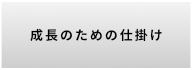 成長のための仕掛け